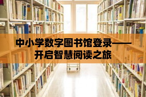 中小學數字圖書館登錄——開啟智慧閱讀之旅