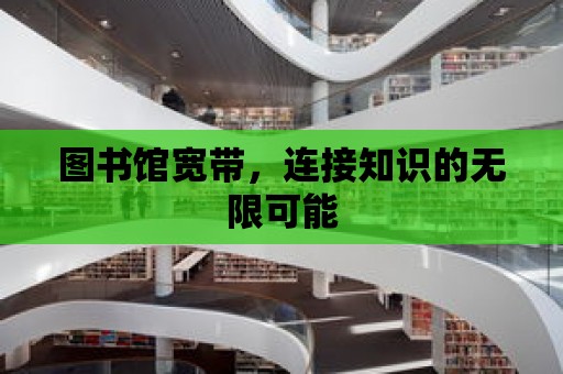 圖書館寬帶，連接知識的無限可能