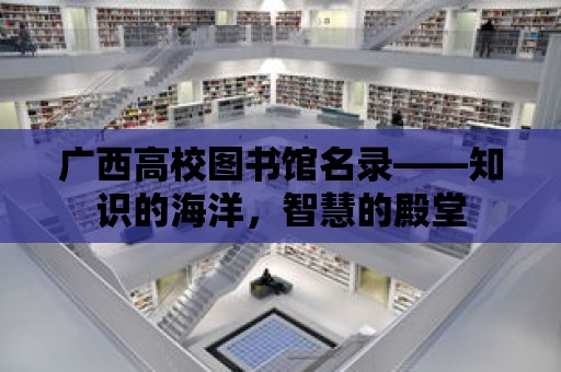 廣西高校圖書館名錄——知識的海洋，智慧的殿堂