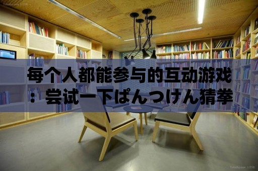 每個人都能參與的互動游戲：嘗試一下ぱんつけん猜拳游戲如何？