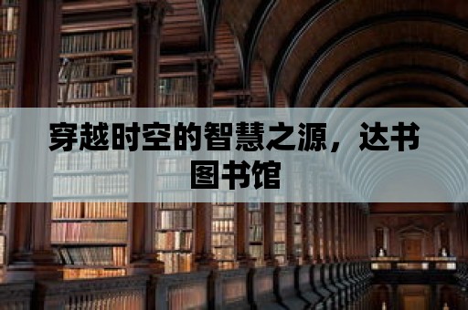 穿越時(shí)空的智慧之源，達(dá)書圖書館