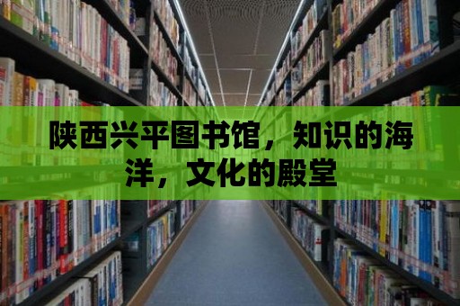 陜西興平圖書館，知識的海洋，文化的殿堂