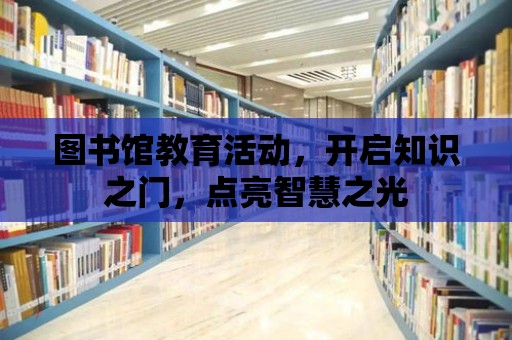 圖書館教育活動，開啟知識之門，點(diǎn)亮智慧之光