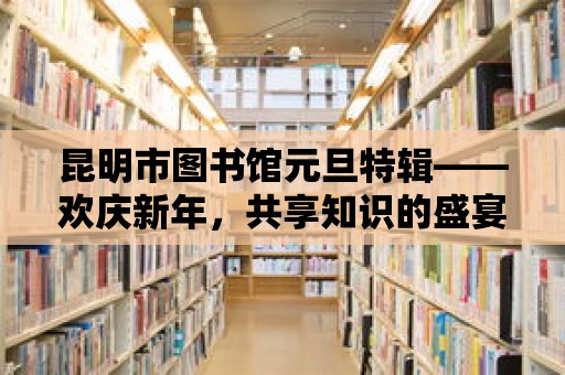 昆明市圖書館元旦特輯——歡慶新年，共享知識的盛宴