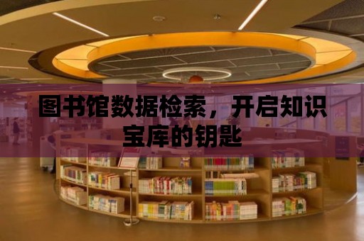 圖書館數(shù)據(jù)檢索，開啟知識寶庫的鑰匙