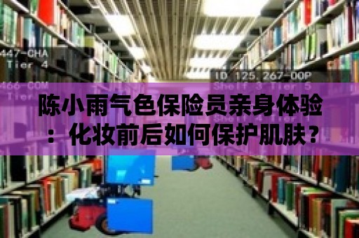 陳小雨氣色保險員親身體驗：化妝前后如何保護肌膚？