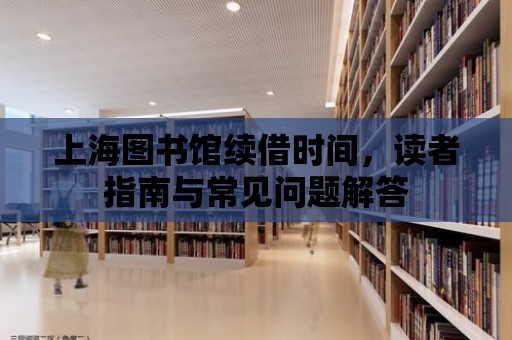 上海圖書館續借時間，讀者指南與常見問題解答