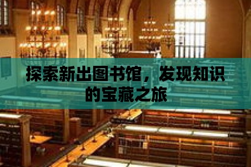 探索新出圖書館，發現知識的寶藏之旅