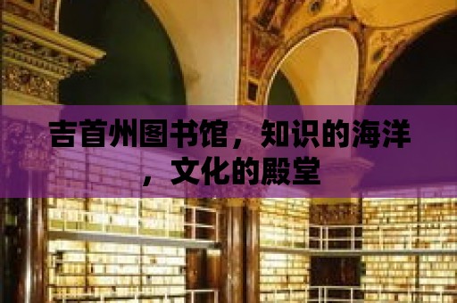 吉首州圖書館，知識的海洋，文化的殿堂