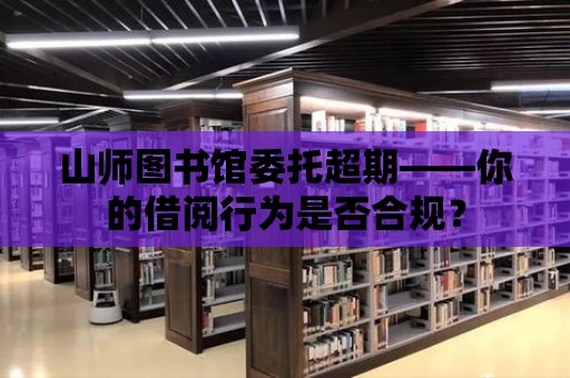 山師圖書館委托超期——你的借閱行為是否合規？