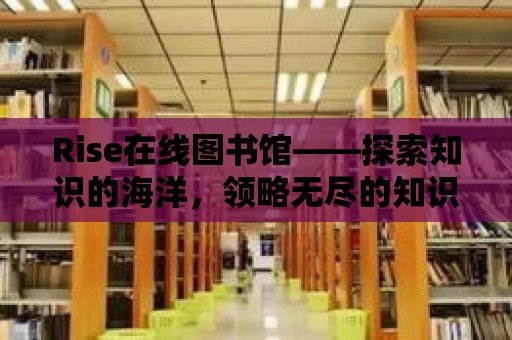 Rise在線圖書館——探索知識的海洋，領略無盡的知識魅力