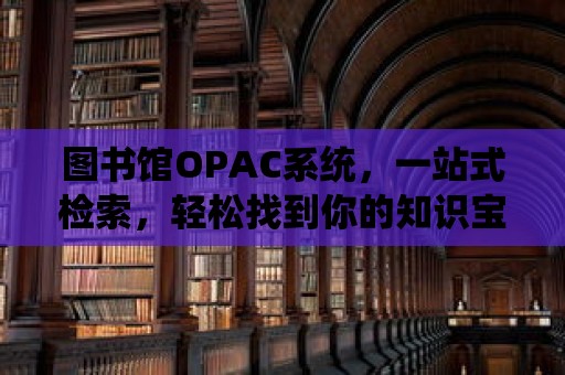 圖書館OPAC系統，一站式檢索，輕松找到你的知識寶藏