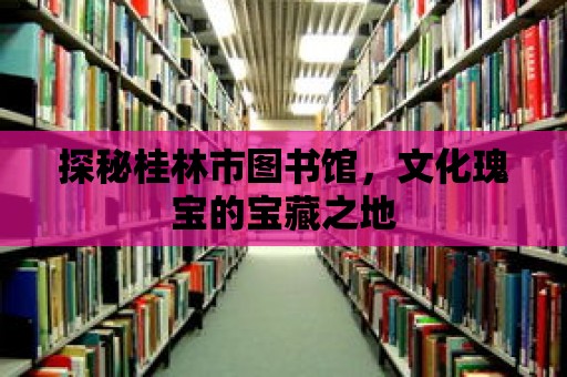 探秘桂林市圖書館，文化瑰寶的寶藏之地