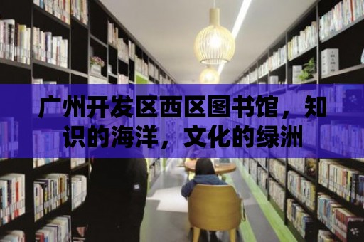 廣州開發區西區圖書館，知識的海洋，文化的綠洲