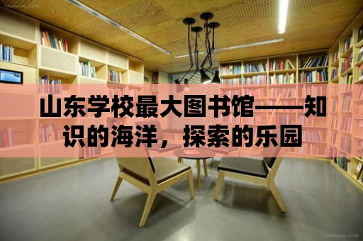 山東學校最大圖書館——知識的海洋，探索的樂園