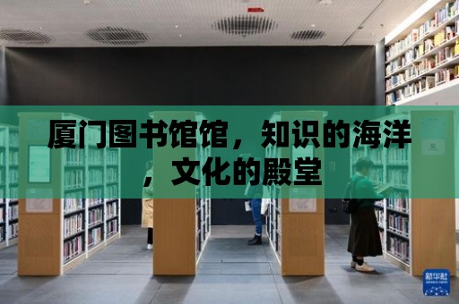 廈門圖書館館，知識的海洋，文化的殿堂