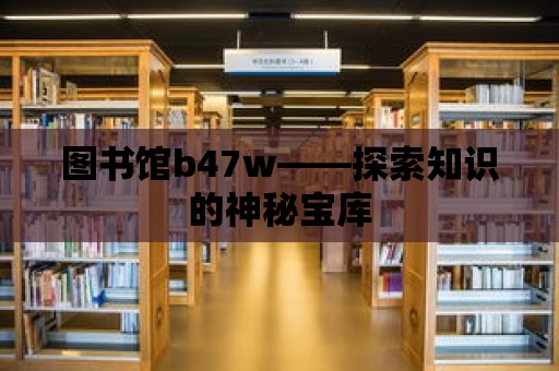 圖書館b47w——探索知識的神秘寶庫