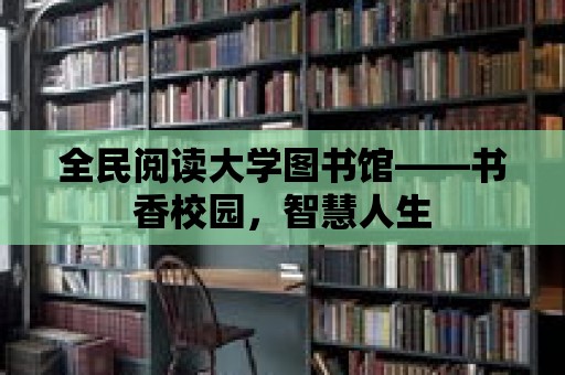 全民閱讀大學(xué)圖書館——書香校園，智慧人生