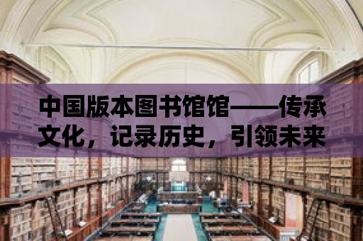 中國版本圖書館館——傳承文化，記錄歷史，引領未來