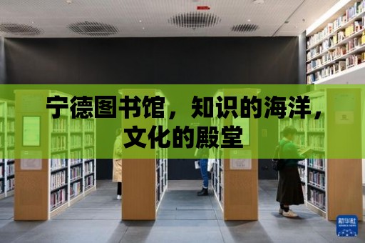 寧德圖書館，知識(shí)的海洋，文化的殿堂