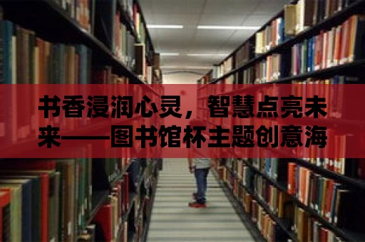 書香浸潤心靈，智慧點亮未來——圖書館杯主題創(chuàng)意海報