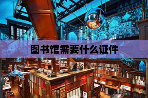 圖書館需要什么證件