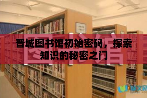 晉城圖書館初始密碼，探索知識的秘密之門