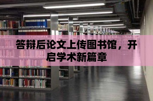 答辯后論文上傳圖書館，開啟學術新篇章