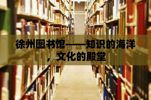 徐州圖書館——知識的海洋，文化的殿堂