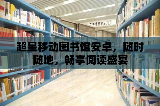 超星移動圖書館安卓，隨時隨地，暢享閱讀盛宴