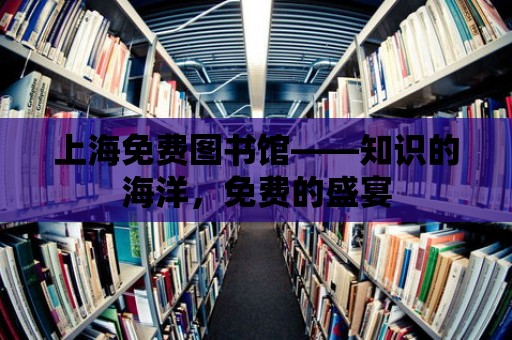 上海免費圖書館——知識的海洋，免費的盛宴