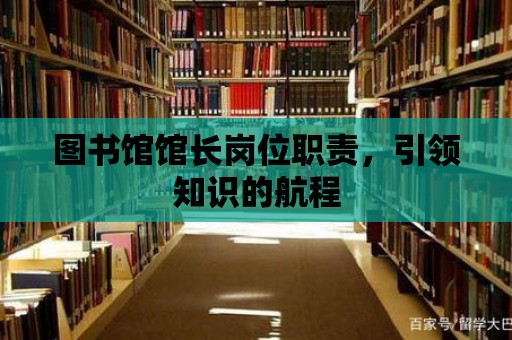 圖書館館長崗位職責，引領知識的航程