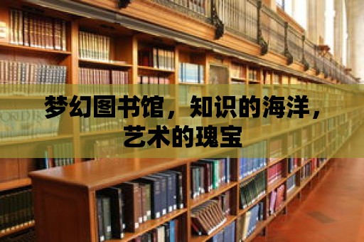 夢幻圖書館，知識的海洋，藝術的瑰寶