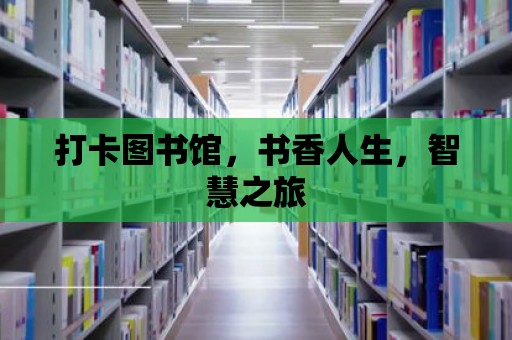 打卡圖書館，書香人生，智慧之旅