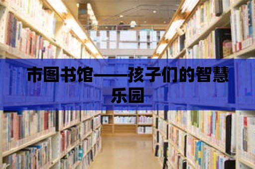 市圖書館——孩子們的智慧樂園