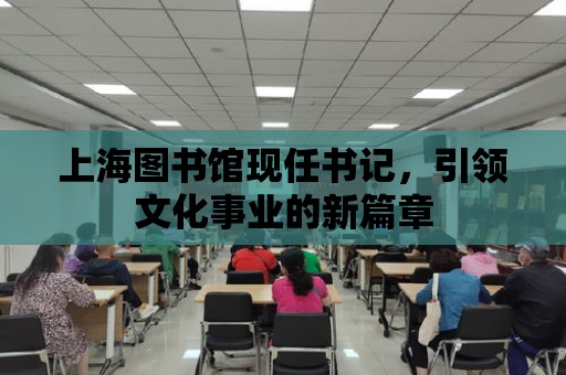 上海圖書館現任書記，引領文化事業的新篇章