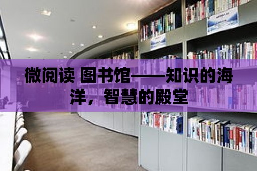 微閱讀 圖書館——知識的海洋，智慧的殿堂