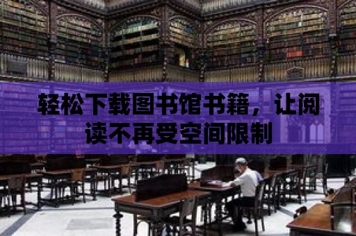 輕松下載圖書館書籍，讓閱讀不再受空間限制