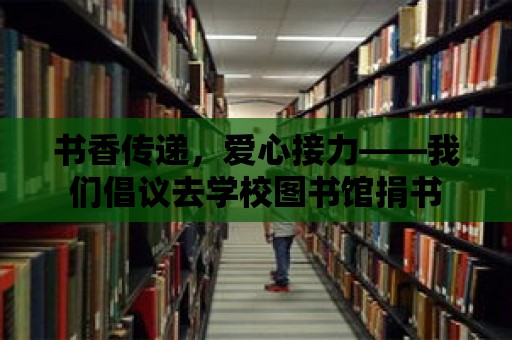 書香傳遞，愛心接力——我們倡議去學校圖書館捐書