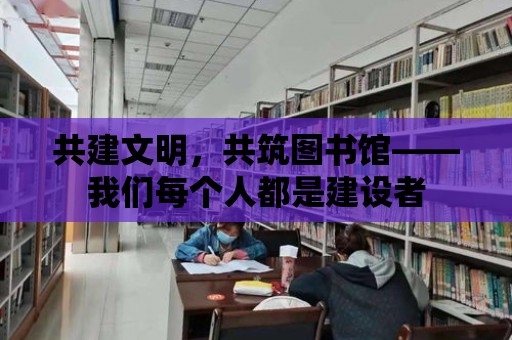 共建文明，共筑圖書館——我們每個人都是建設者