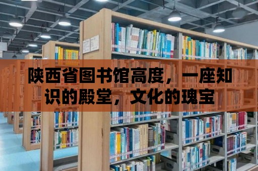 陜西省圖書館高度，一座知識的殿堂，文化的瑰寶