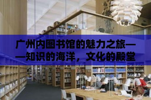 廣州內圖書館的魅力之旅——知識的海洋，文化的殿堂