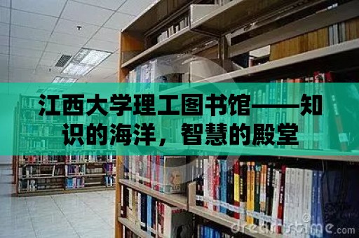 江西大學理工圖書館——知識的海洋，智慧的殿堂