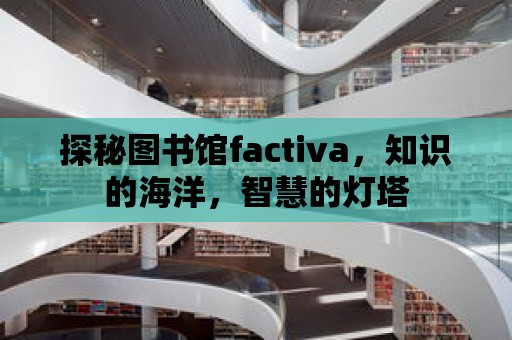 探秘圖書館factiva，知識的海洋，智慧的燈塔