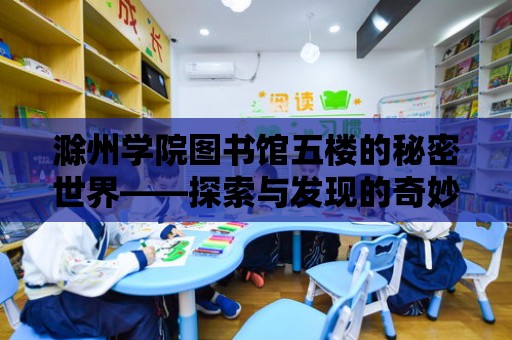 滁州學院圖書館五樓的秘密世界——探索與發現的奇妙之旅