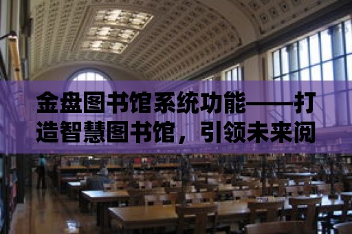 金盤圖書館系統功能——打造智慧圖書館，引領未來閱讀新潮流