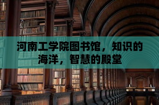 河南工學院圖書館，知識的海洋，智慧的殿堂