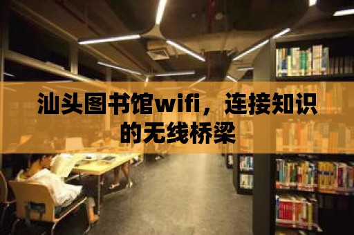 汕頭圖書館wifi，連接知識的無線橋梁