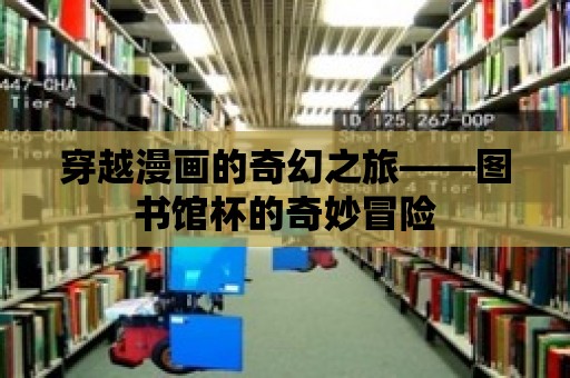 穿越漫畫的奇幻之旅——圖書館杯的奇妙冒險