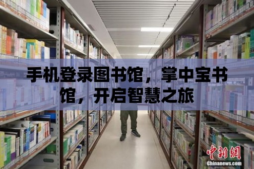 手機登錄圖書館，掌中寶書館，開啟智慧之旅